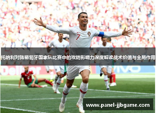 托纳利对阵葡萄牙国家队比赛中的攻防影响力深度解读战术价值与全局作用