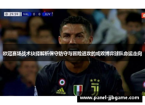 欧冠赛场战术抉择解析保守防守与冒险进攻的成败博弈球队命运走向