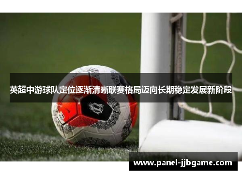 英超中游球队定位逐渐清晰联赛格局迈向长期稳定发展新阶段