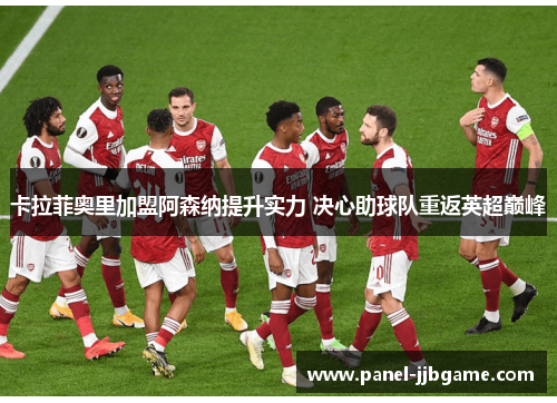 卡拉菲奥里加盟阿森纳提升实力 决心助球队重返英超巅峰 卡拉菲奥里加盟阿森纳提升实力 决心助球队重返英超巅峰