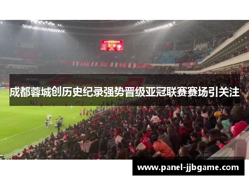 成都蓉城创历史纪录强势晋级亚冠联赛赛场引关注