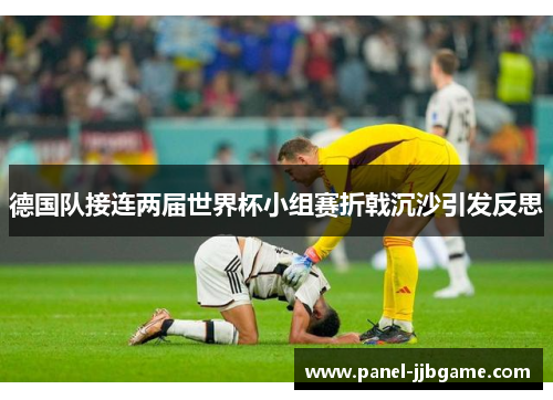德国队接连两届世界杯小组赛折戟沉沙引发反思 德国队接连两届世界杯小组赛折戟沉沙引发反思