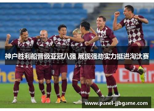 神户胜利船晋级亚冠八强 展现强劲实力挺进淘汰赛