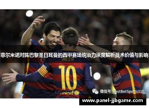 菲尔米诺对阵巴黎圣日耳曼的西甲赛场统治力深度解析战术价值与影响