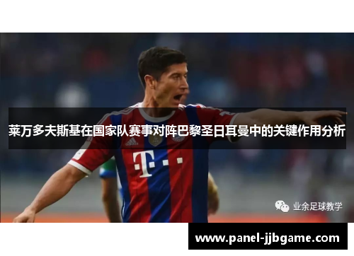 莱万多夫斯基在国家队赛事对阵巴黎圣日耳曼中的关键作用分析 莱万多夫斯基在国家队赛事对阵巴黎圣日耳曼中的关键作用分析