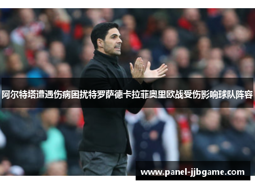 阿尔特塔遭遇伤病困扰特罗萨德卡拉菲奥里欧战受伤影响球队阵容 阿尔特塔遭遇伤病困扰特罗萨德卡拉菲奥里欧战受伤影响球队阵容