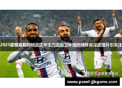 2025夏窗富勒姆锁定法甲主力边后卫补强防线阵容深度提升引关注 2025夏窗富勒姆锁定法甲主力边后卫补强防线阵容深度提升引关注