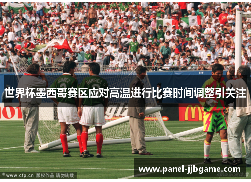 世界杯墨西哥赛区应对高温进行比赛时间调整引关注