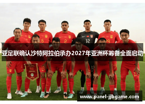 亚足联确认沙特阿拉伯承办2027年亚洲杯筹备全面启动