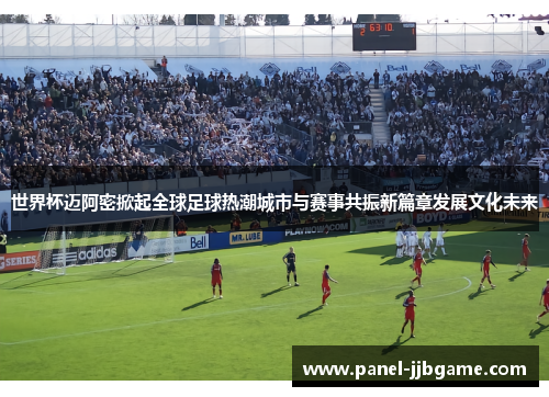 世界杯迈阿密掀起全球足球热潮城市与赛事共振新篇章发展文化未来 世界杯迈阿密掀起全球足球热潮城市与赛事共振新篇章发展文化未来