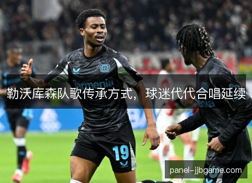 勒沃库森队歌传承方式,球迷代代合唱延续 勒沃库森队歌传承方式,球迷代代合唱延续